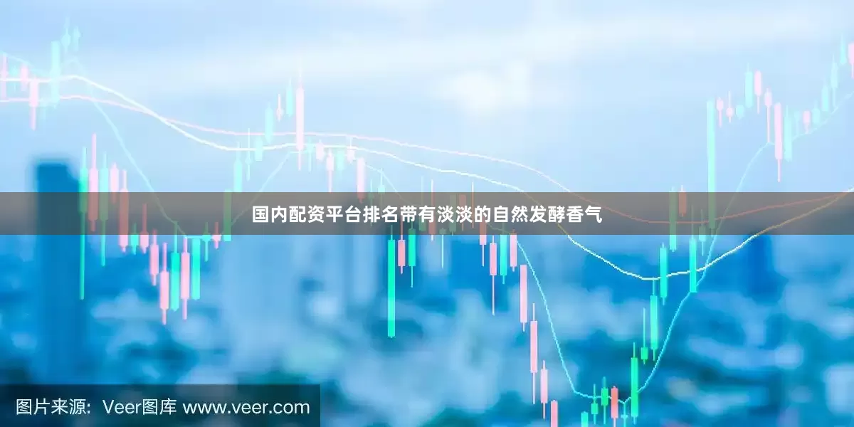 国内配资平台排名带有淡淡的自然发酵香气