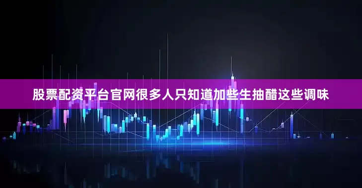 股票配资平台官网很多人只知道加些生抽醋这些调味