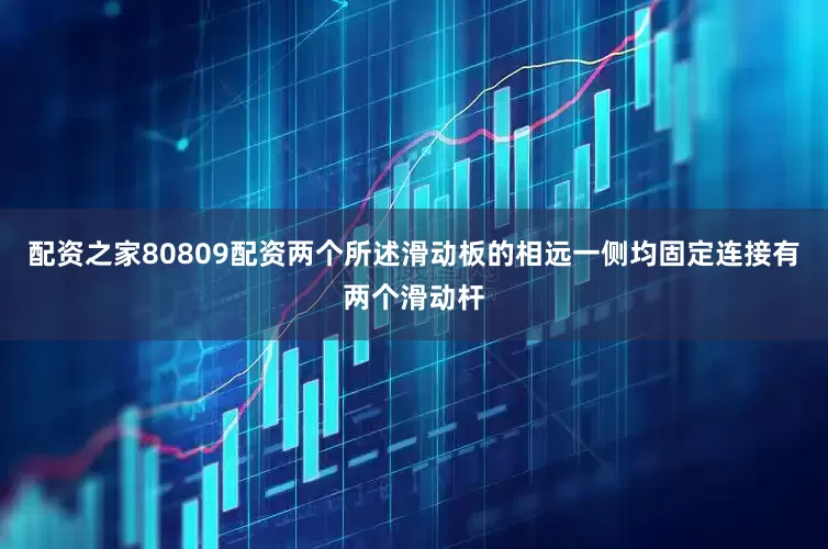 配资之家80809配资两个所述滑动板的相远一侧均固定连接有两个滑动杆
