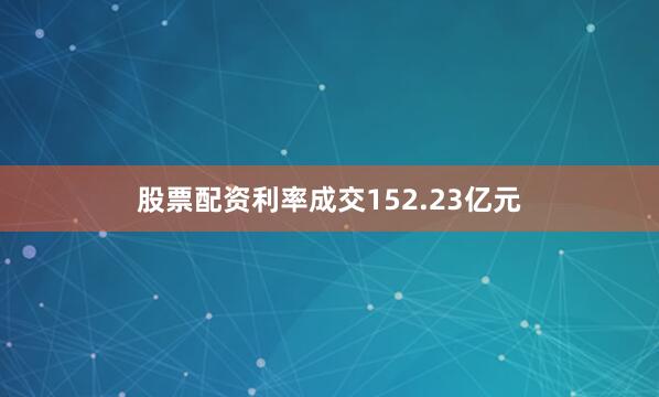 股票配资利率成交152.23亿元