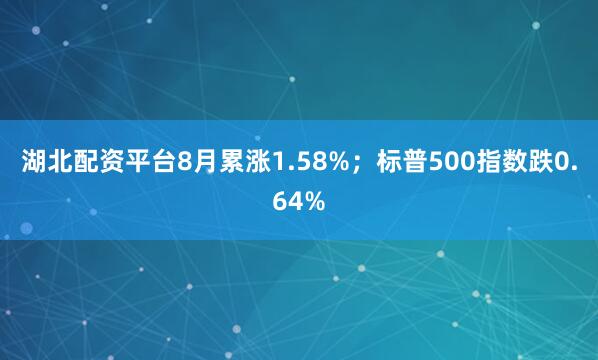 湖北配资平台8月累涨1.58%；标普500指数跌0.64%