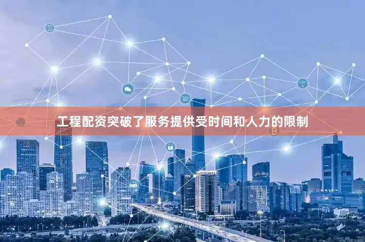 工程配资突破了服务提供受时间和人力的限制