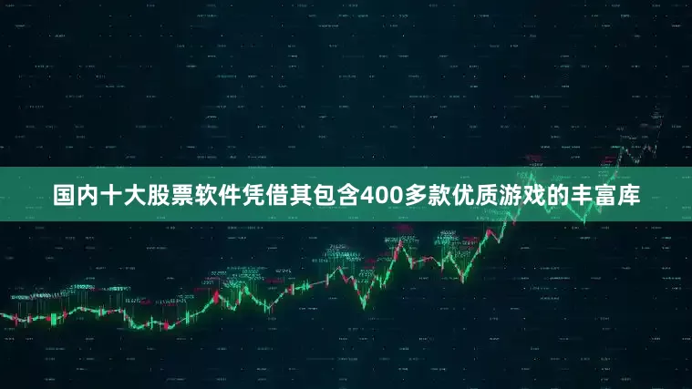 国内十大股票软件凭借其包含400多款优质游戏的丰富库